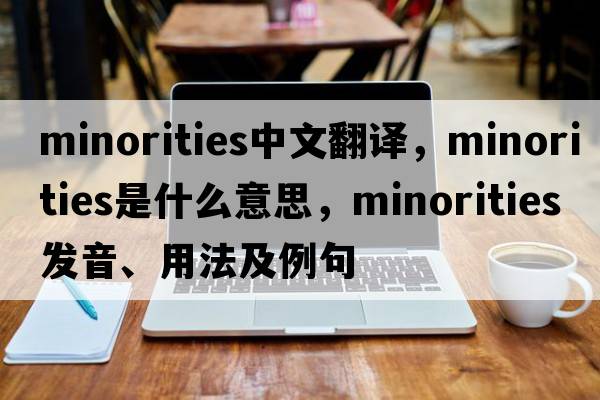 minorities中文翻譯，minorities是什么意思，minorities發(fā)音、用法及例句