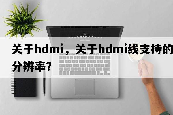 關(guān)于HDMI，關(guān)于HDMI線(xiàn)支持的分辨率？