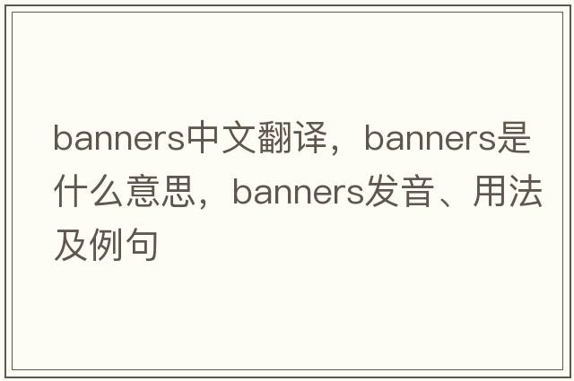 banners中文翻譯，banners是什么意思，banners發(fā)音、用法及例句