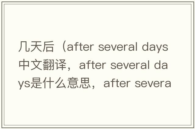 幾天后（after several days中文翻譯，after several days是什么意思，after several days發(fā)音、用法及例句）