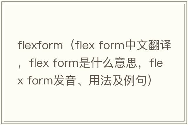 flexform（flex form中文翻譯，flex form是什么意思，flex form發(fā)音、用法及例句）