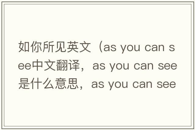 如你所見(jiàn)英文（as you can see中文翻譯，as you can see是什么意思，as you can see發(fā)音、用法及例句）