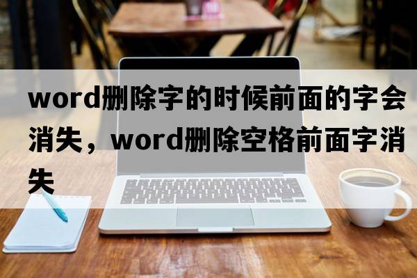word刪除字的時(shí)候前面的字會(huì )消失，word刪除空格前面字消失