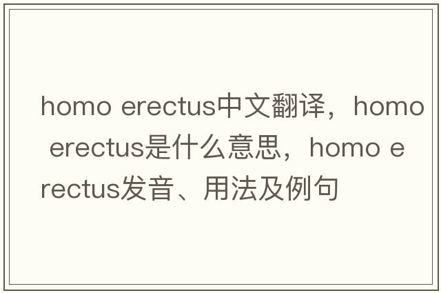 homo erectus中文翻譯，homo erectus是什么意思，homo erectus發(fā)音、用法及例句
