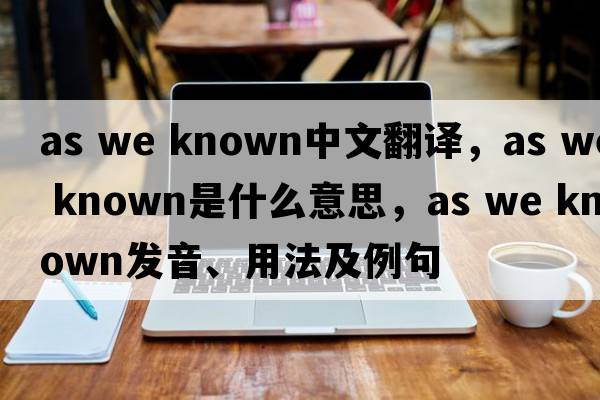 as we known中文翻譯，as we known是什么意思，as we known發(fā)音、用法及例句