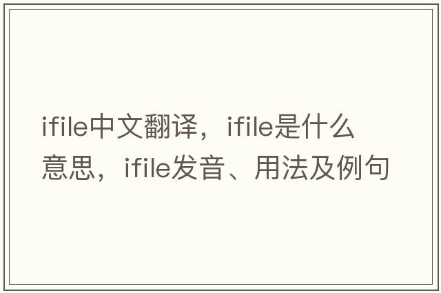 ifile中文翻譯，ifile是什么意思，ifile發(fā)音、用法及例句