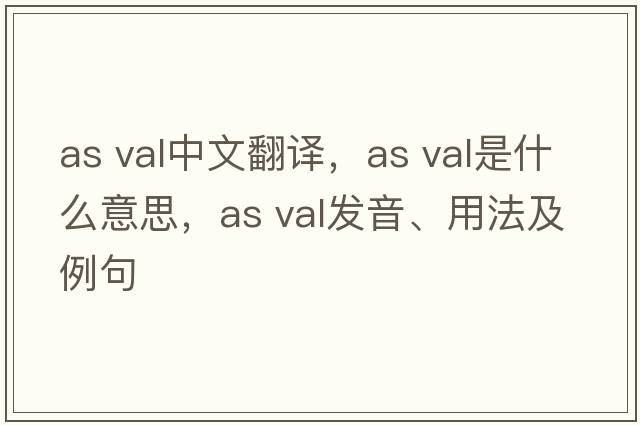 as val中文翻譯，as val是什么意思，as val發(fā)音、用法及例句