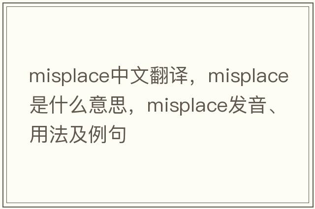 misplace中文翻譯，misplace是什么意思，misplace發(fā)音、用法及例句