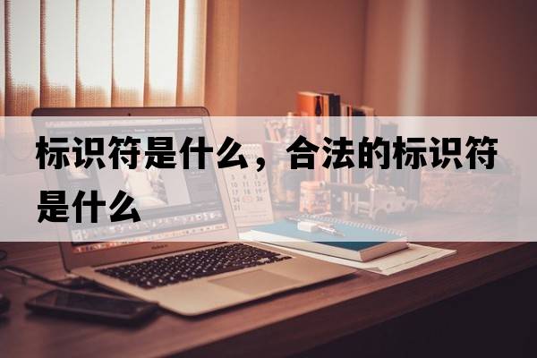 標識符是什么，合法的標識符是什么