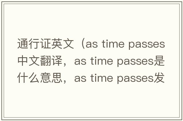 通行證英文（as time passes中文翻譯，as time passes是什么意思，as time passes發(fā)音、用法及例句）