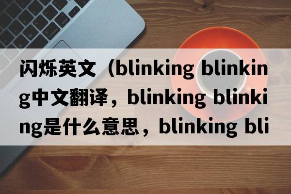 閃爍英文（blinking blinking中文翻譯，blinking blinking是什么意思，blinking blinking發(fā)音、用法及例句）