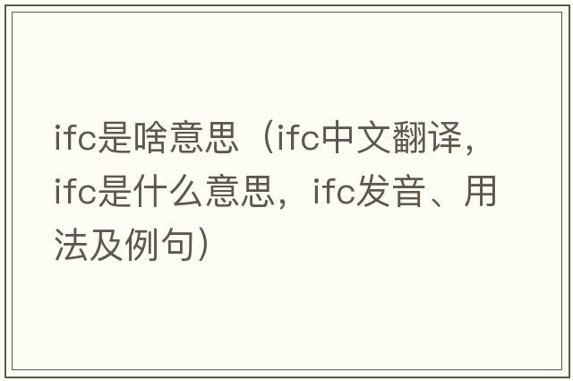 ifc是啥意思（ifc中文翻譯，ifc是什么意思，ifc發(fā)音、用法及例句）