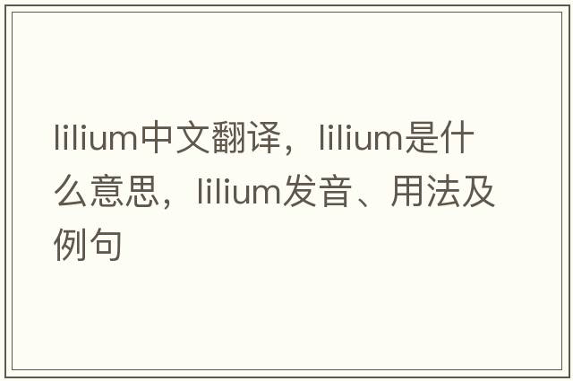lilium中文翻譯，lilium是什么意思，lilium發(fā)音、用法及例句