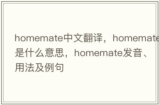 homemate中文翻譯，homemate是什么意思，homemate發(fā)音、用法及例句