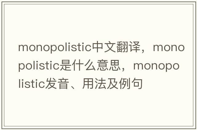 monopolistic中文翻譯，monopolistic是什么意思，monopolistic發(fā)音、用法及例句