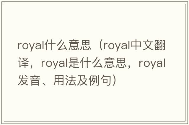 royal什么意思（royal中文翻譯，royal是什么意思，royal發(fā)音、用法及例句）
