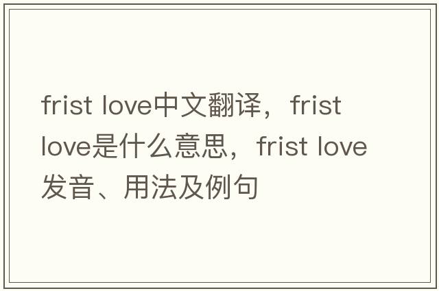frist love中文翻譯，frist love是什么意思，frist love發(fā)音、用法及例句