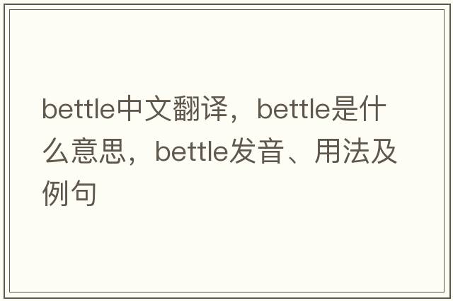 bettle中文翻譯，bettle是什么意思，bettle發(fā)音、用法及例句