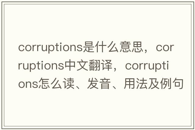 corruptions是什么意思，corruptions中文翻譯，corruptions怎么讀、發(fā)音、用法及例句