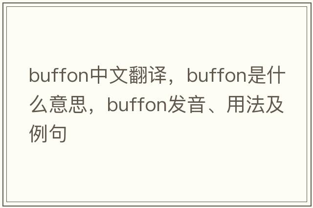Buffon中文翻譯，Buffon是什么意思，Buffon發(fā)音、用法及例句
