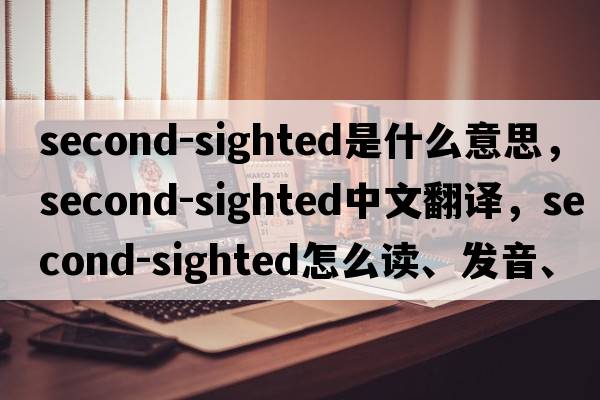 second-sighted是什么意思，second-sighted中文翻譯，second-sighted怎么讀、發(fā)音、用法及例句