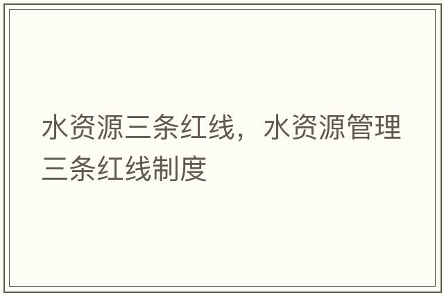 水資源三條紅線(xiàn)，水資源管理三條紅線(xiàn)制度
