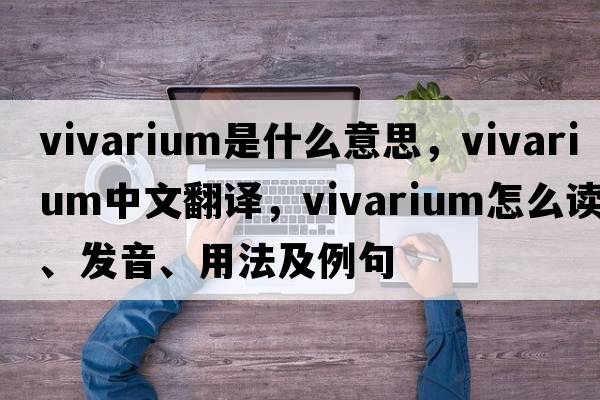 vivarium是什么意思，vivarium中文翻譯，vivarium怎么讀、發(fā)音、用法及例句
