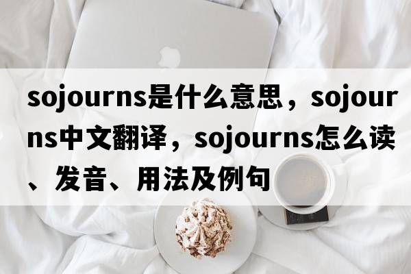 sojourns是什么意思，sojourns中文翻譯，sojourns怎么讀、發(fā)音、用法及例句