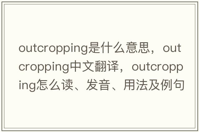 outcropping是什么意思，outcropping中文翻譯，outcropping怎么讀、發(fā)音、用法及例句
