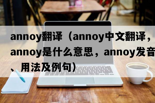 annoy翻譯（annoy中文翻譯，annoy是什么意思，annoy發(fā)音、用法及例句）