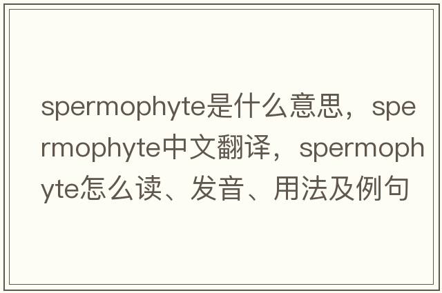 spermophyte是什么意思，spermophyte中文翻譯，spermophyte怎么讀、發(fā)音、用法及例句