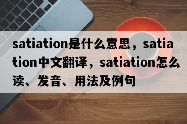 satiation是什么意思，satiation中文翻譯，satiation怎么讀、發(fā)音、用法及例句