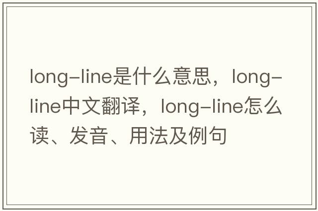 long-line是什么意思，long-line中文翻譯，long-line怎么讀、發(fā)音、用法及例句