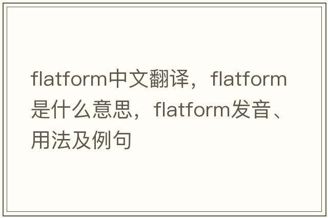 flatform中文翻譯，flatform是什么意思，flatform發(fā)音、用法及例句