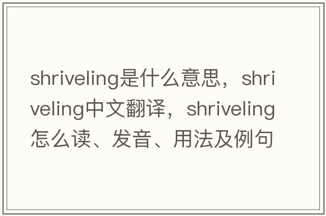 shriveling是什么意思，shriveling中文翻譯，shriveling怎么讀、發(fā)音、用法及例句