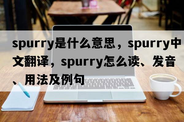 spurry是什么意思，spurry中文翻譯，spurry怎么讀、發(fā)音、用法及例句