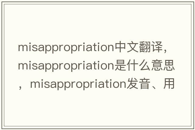 misappropriation中文翻譯，misappropriation是什么意思，misappropriation發(fā)音、用法及例句