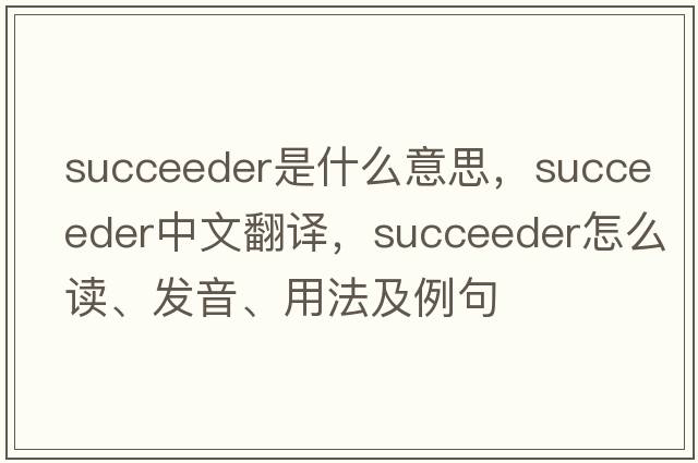 succeeder是什么意思，succeeder中文翻譯，succeeder怎么讀、發(fā)音、用法及例句