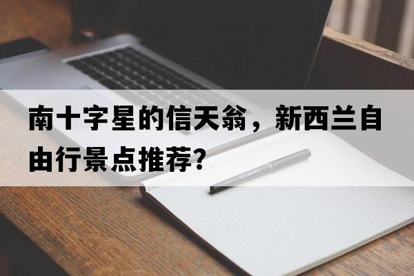 南十字星的信天翁，新西蘭自由行景點(diǎn)推薦？