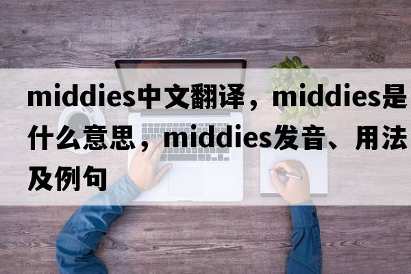 middies中文翻譯，middies是什么意思，middies發(fā)音、用法及例句