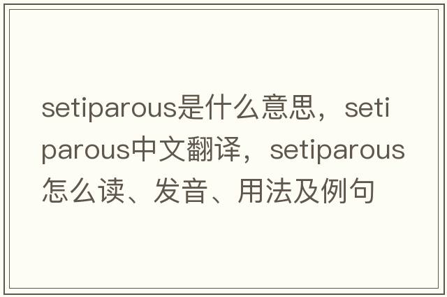 setiparous是什么意思，setiparous中文翻譯，setiparous怎么讀、發(fā)音、用法及例句