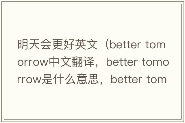 明天會(huì )更好英文（better tomorrow中文翻譯，better tomorrow是什么意思，better tomorrow發(fā)音、用法及例句）