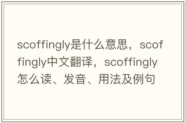 scoffingly是什么意思，scoffingly中文翻譯，scoffingly怎么讀、發(fā)音、用法及例句