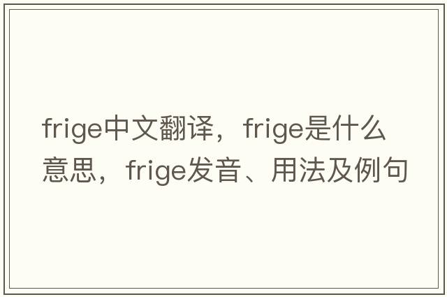 frige中文翻譯，frige是什么意思，frige發(fā)音、用法及例句