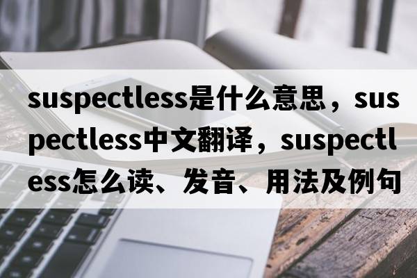 suspectless是什么意思，suspectless中文翻譯，suspectless怎么讀、發(fā)音、用法及例句
