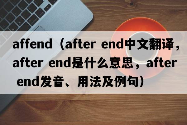 affend（after end中文翻譯，after end是什么意思，after end發(fā)音、用法及例句）