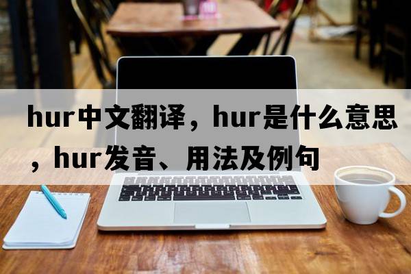 hur中文翻譯，hur是什么意思，hur發(fā)音、用法及例句