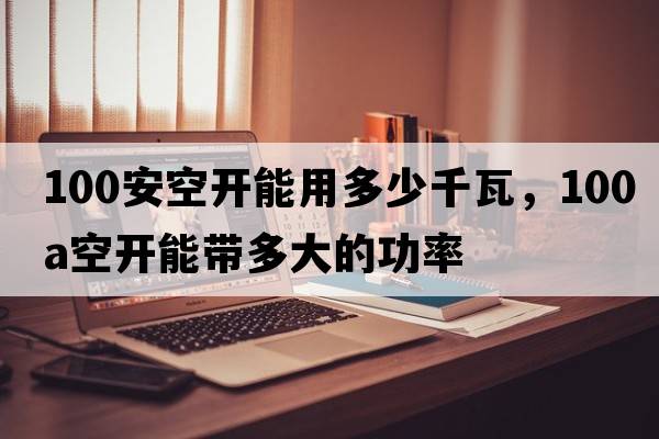 100安空開(kāi)能用多少千瓦，100a空開(kāi)能帶多大的功率