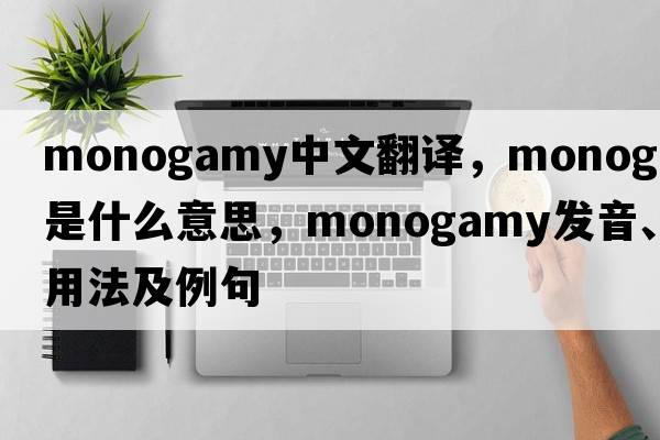 monogamy中文翻譯，monogamy是什么意思，monogamy發(fā)音、用法及例句