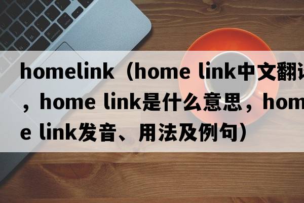 homelink（home link中文翻譯，home link是什么意思，home link發(fā)音、用法及例句）